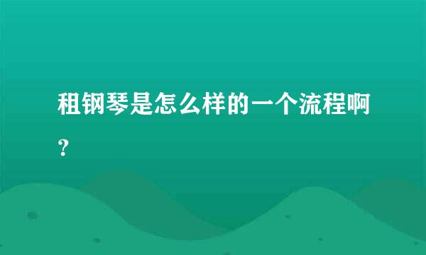 租钢琴是怎么样的一个流程啊？