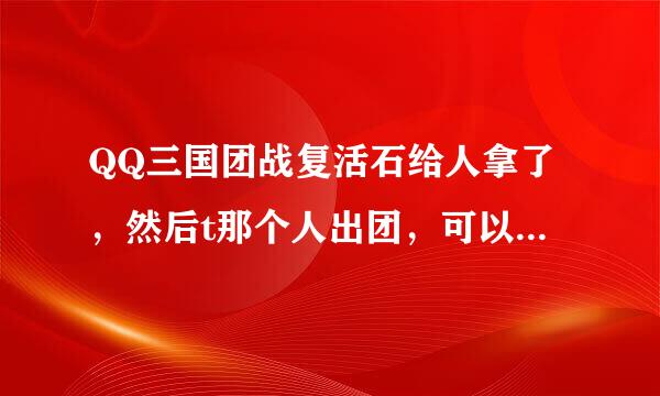 QQ三国团战复活石给人拿了，然后t那个人出团，可以拿石头不