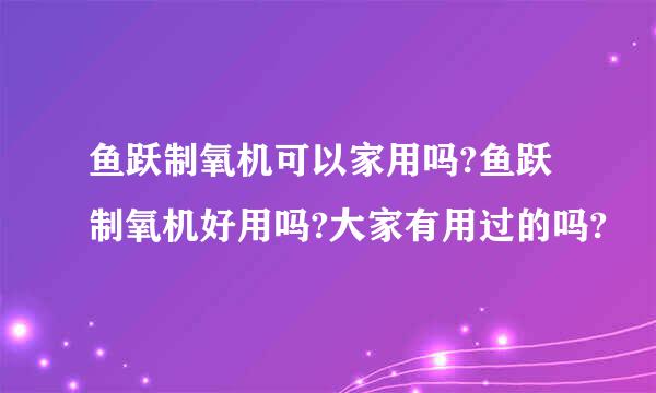 鱼跃制氧机可以家用吗?鱼跃制氧机好用吗?大家有用过的吗?