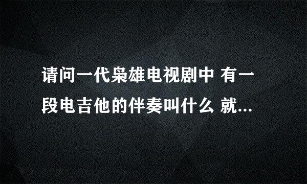 请问一代枭雄电视剧中 有一段电吉他的伴奏叫什么 就是41集39:15 开始的