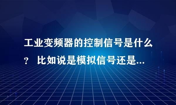 工业变频器的控制信号是什么？ 比如说是模拟信号还是数字信号？