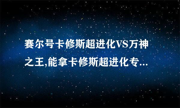 赛尔号卡修斯超进化VS万神之王,能拿卡修斯超进化专属全能刻印吗？