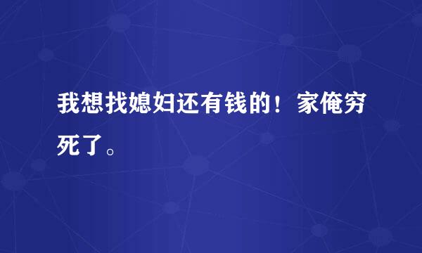 我想找媳妇还有钱的！家俺穷死了。