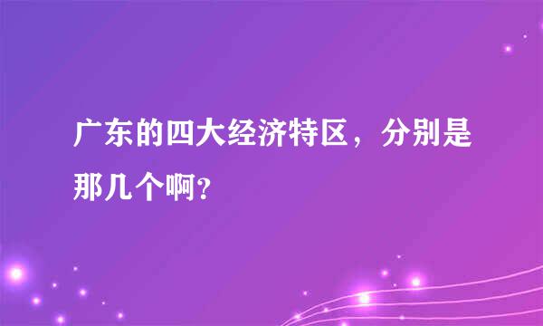 广东的四大经济特区，分别是那几个啊？