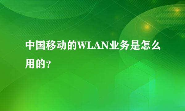 中国移动的WLAN业务是怎么用的？