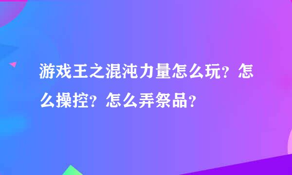 游戏王之混沌力量怎么玩？怎么操控？怎么弄祭品？