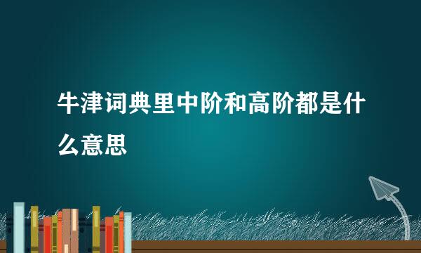 牛津词典里中阶和高阶都是什么意思