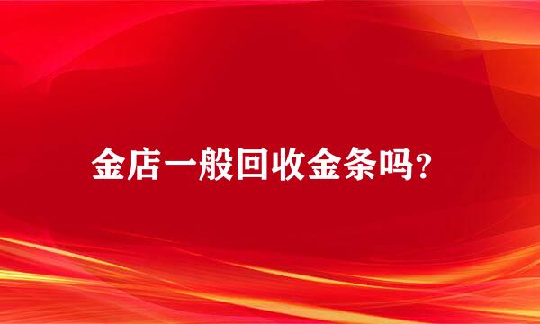 金店一般回收金条吗？