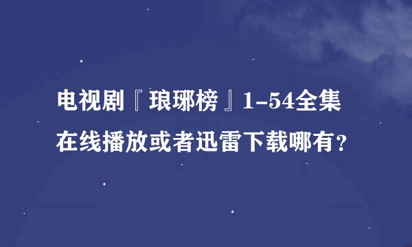 电视剧『琅琊榜』1-54全集在线播放或者迅雷下载哪有？