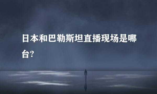 日本和巴勒斯坦直播现场是哪台?