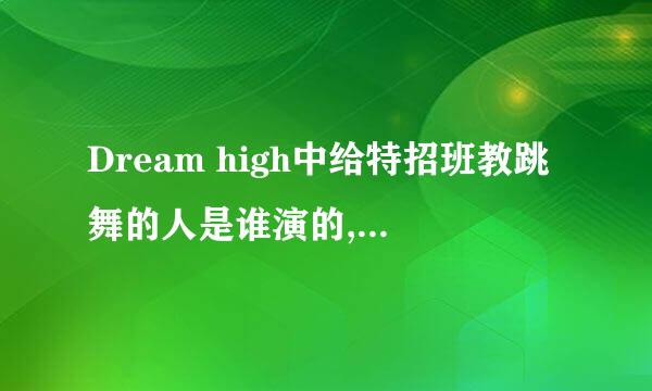 Dream high中给特招班教跳舞的人是谁演的,长大的慧星是谁演的?