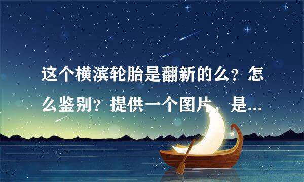 这个横滨轮胎是翻新的么？怎么鉴别？提供一个图片，是磨损标记的。因为是单导向的轮胎所以不是很了解。