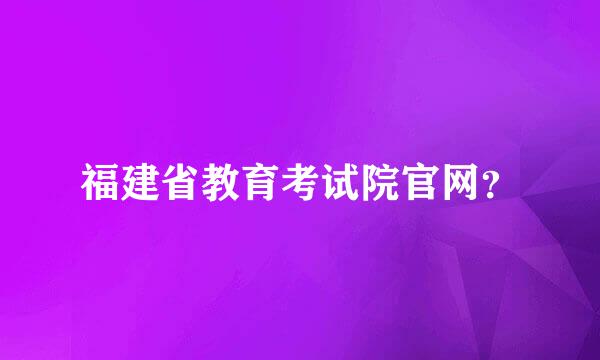 福建省教育考试院官网？