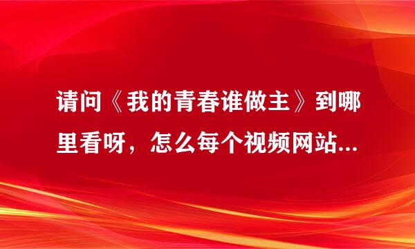 请问《我的青春谁做主》到哪里看呀，怎么每个视频网站里都只有3分钟的短片？哪位亲爱的网友能帮我找一下？