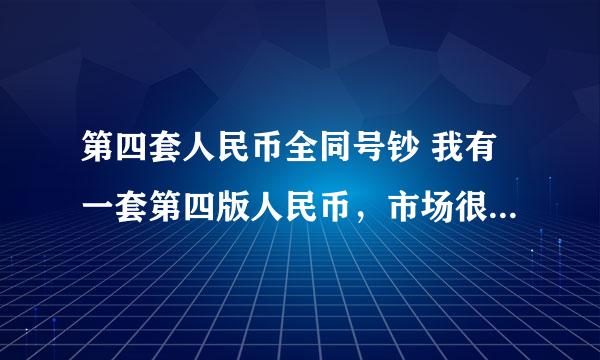 第四套人民币全同号钞 我有一套第四版人民币，市场很少看到，就是币上编号从字母到后边的数字都是想同的