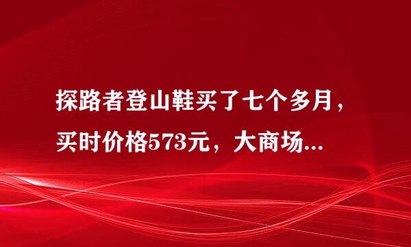 探路者登山鞋买了七个多月，买时价格573元，大商场买的。鞋底掉了一大块橡胶，质量真郁闷。有谁也遇到