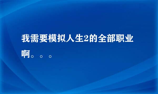 我需要模拟人生2的全部职业啊。。。