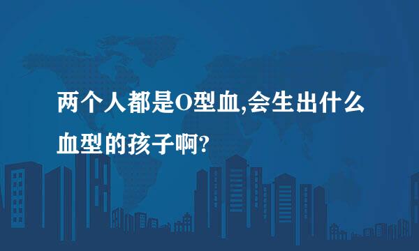 两个人都是O型血,会生出什么血型的孩子啊?