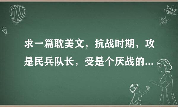 求一篇耽美文，抗战时期，攻是民兵队长，受是个厌战的日本军官