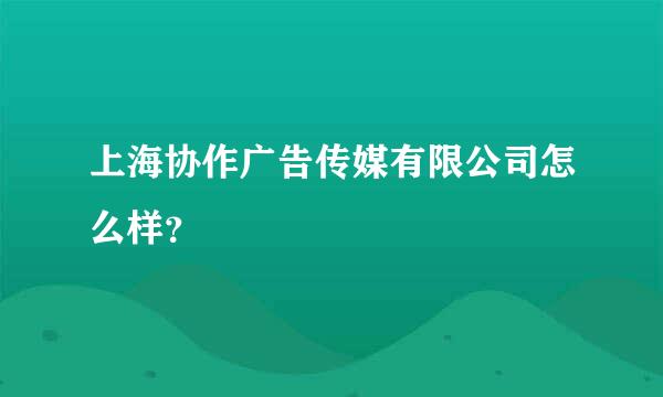 上海协作广告传媒有限公司怎么样？