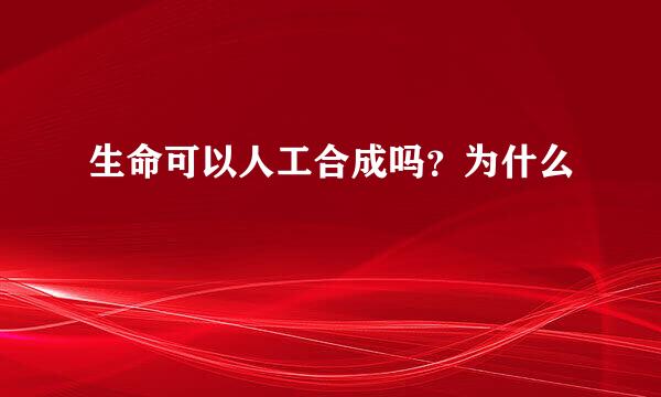 生命可以人工合成吗？为什么