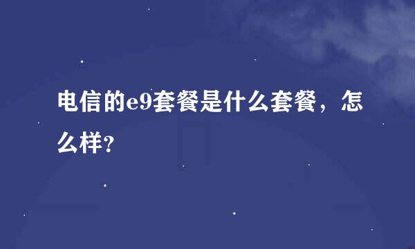 电信的e9套餐是什么套餐，怎么样？