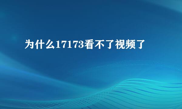 为什么17173看不了视频了