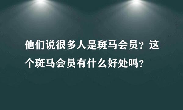 他们说很多人是斑马会员？这个斑马会员有什么好处吗？