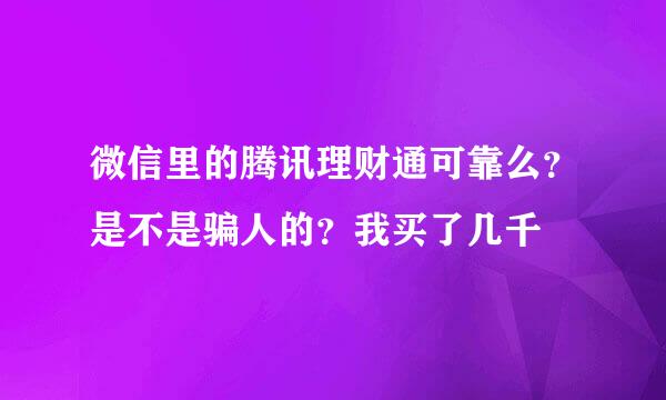 微信里的腾讯理财通可靠么？是不是骗人的？我买了几千