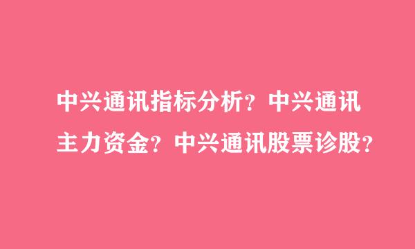 中兴通讯指标分析？中兴通讯主力资金？中兴通讯股票诊股？