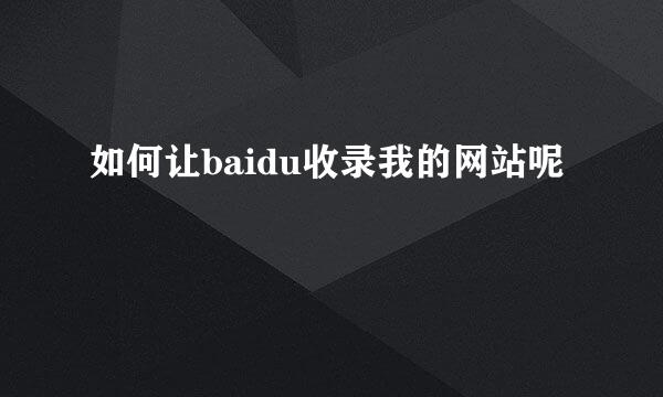 如何让baidu收录我的网站呢