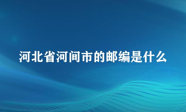 河北省河间市的邮编是什么