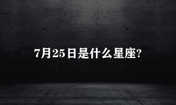 7月25日是什么星座?