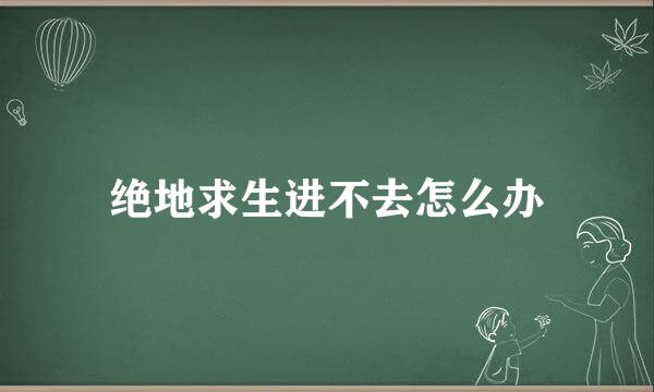 绝地求生进不去怎么办