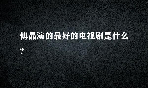 傅晶演的最好的电视剧是什么？