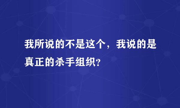 我所说的不是这个，我说的是真正的杀手组织？