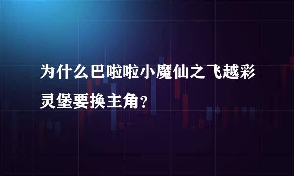 为什么巴啦啦小魔仙之飞越彩灵堡要换主角？