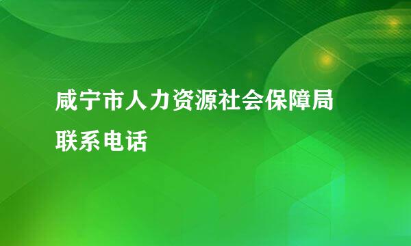 咸宁市人力资源社会保障局 联系电话