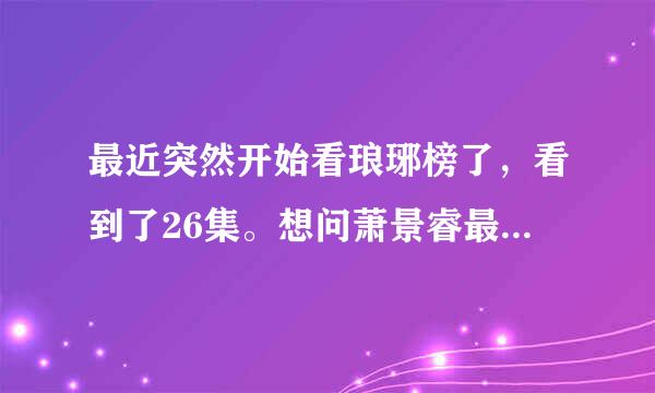 最近突然开始看琅琊榜了，看到了26集。想问萧景睿最后回大梁了吗？