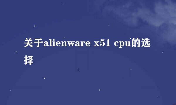 关于alienware x51 cpu的选择