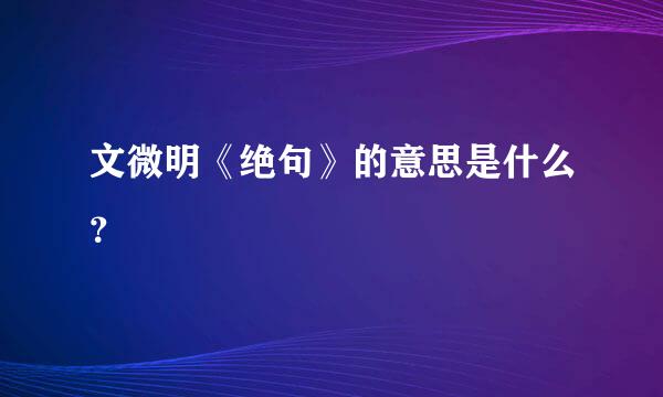 文微明《绝句》的意思是什么？