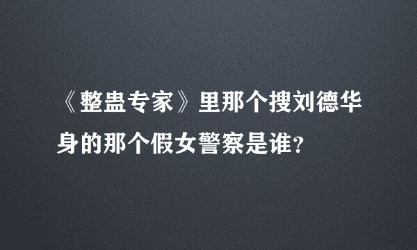 《整蛊专家》里那个搜刘德华身的那个假女警察是谁？