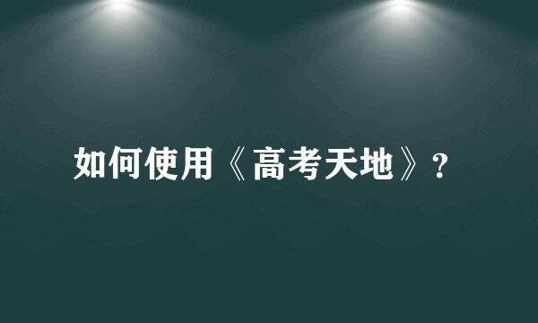 如何使用《高考天地》？