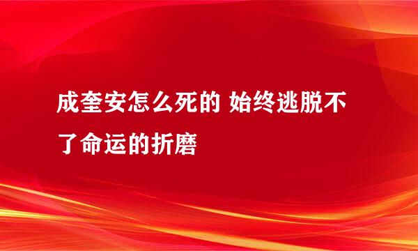 成奎安怎么死的 始终逃脱不了命运的折磨