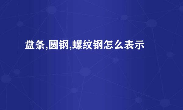 盘条,圆钢,螺纹钢怎么表示