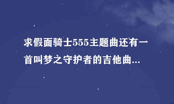 求假面骑士555主题曲还有一首叫梦之守护者的吉他曲，要MP3格式的