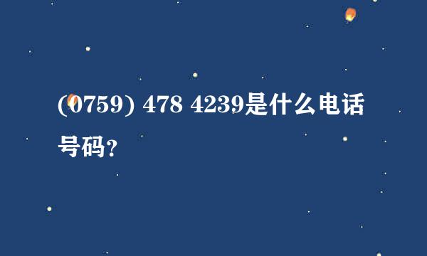 (0759) 478 4239是什么电话号码？