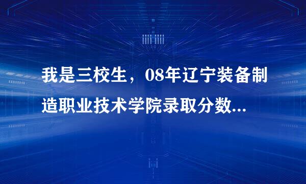 我是三校生，08年辽宁装备制造职业技术学院录取分数线是多少？