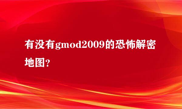 有没有gmod2009的恐怖解密地图？