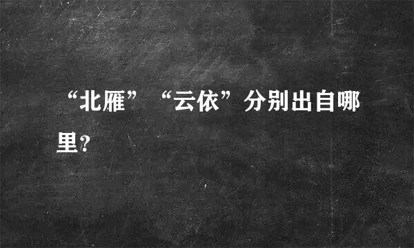 “北雁”“云依”分别出自哪里？